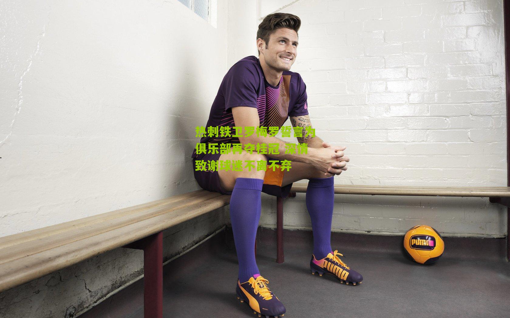 热刺铁卫罗梅罗誓言为俱乐部再夺桂冠 深情致谢球迷不离不弃