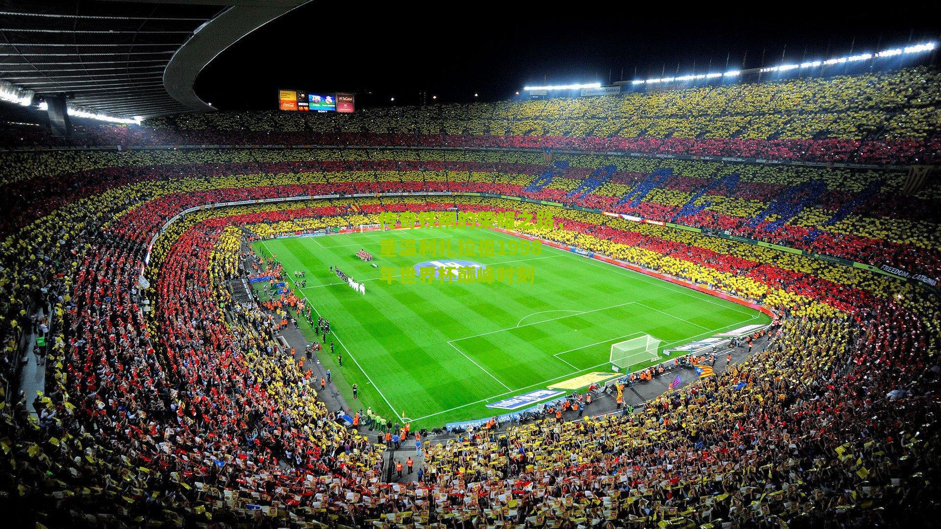 传奇铁闸的荣耀之路，重温利扎拉祖1998年世界杯巅峰时刻