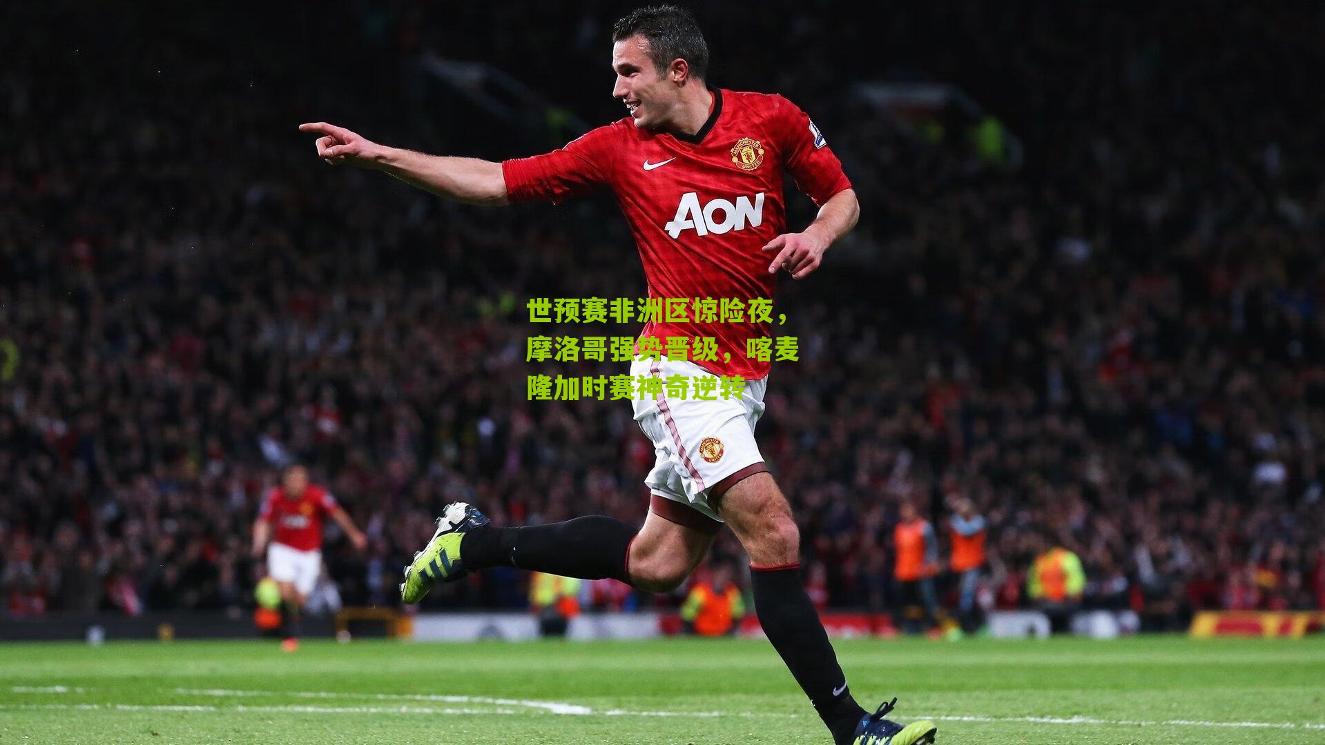 世预赛非洲区惊险夜,摩洛哥强势晋级,喀麦隆加时赛神奇逆转