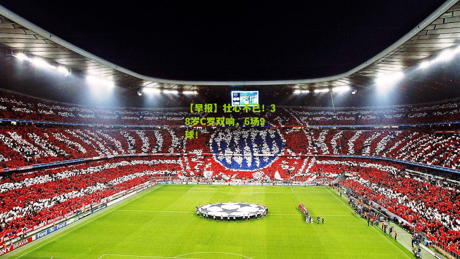 【早报】壮心不已！38岁C罗双响，6场9球！