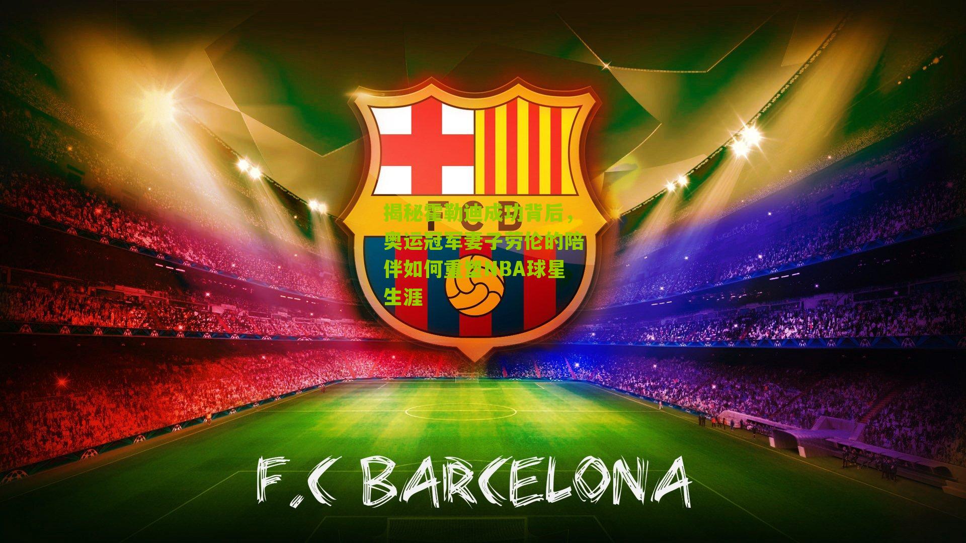 揭秘霍勒迪成功背后,奥运冠军妻子劳伦的陪伴如何重塑NBA球星生涯