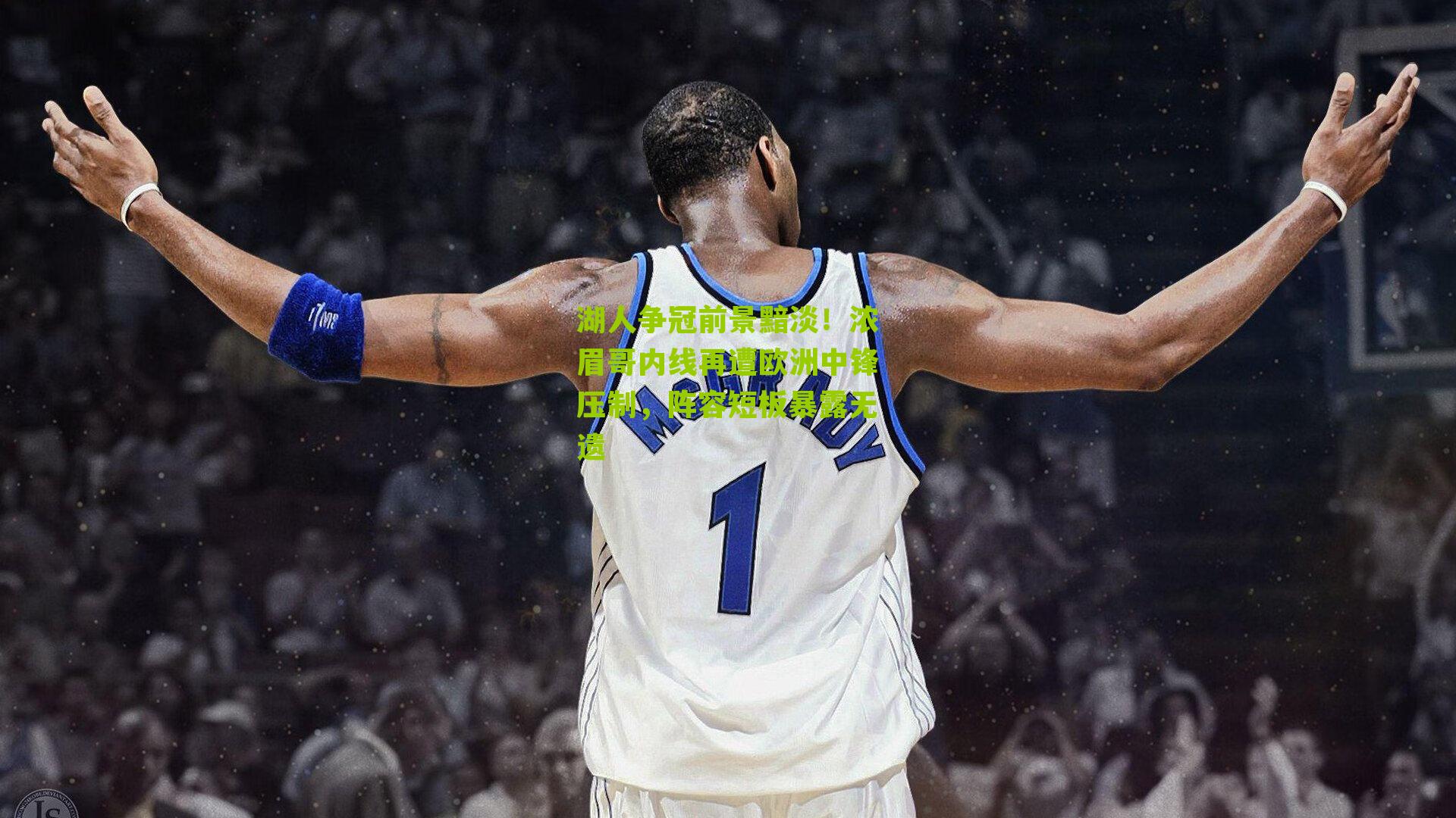 湖人争冠前景黯淡!浓眉哥内线再遭欧洲中锋压制,阵容短板暴露无遗