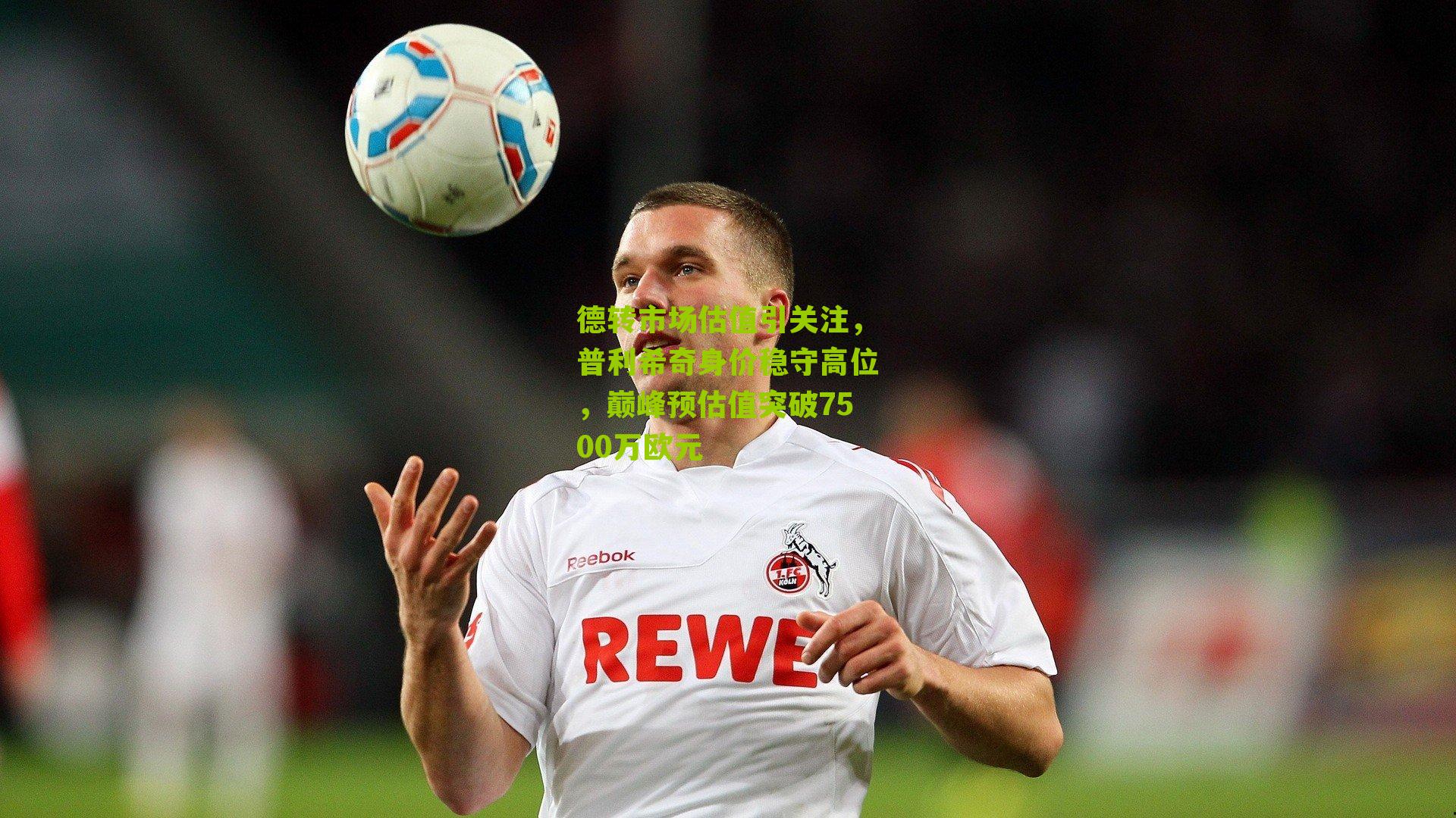 彩票玩法-德转市场估值引关注，普利希奇身价稳守高位，巅峰预估值突破7500万欧元