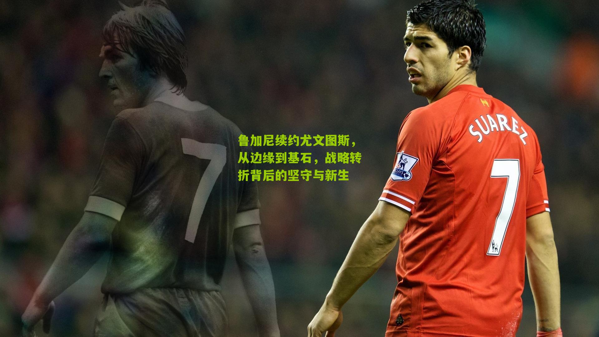 体育彩票-鲁加尼续约尤文图斯，从边缘到基石，战略转折背后的坚守与新生