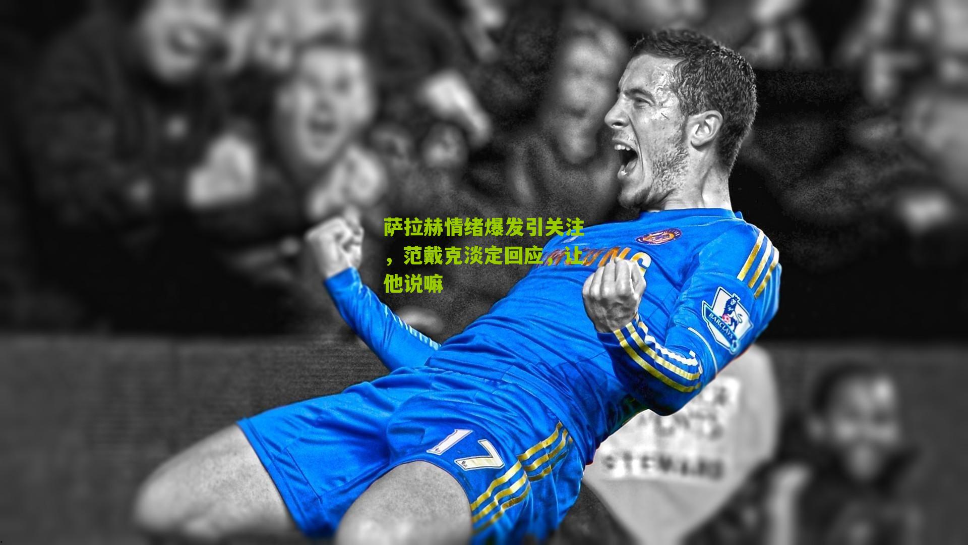 江苏彩票-萨拉赫情绪爆发引关注，范戴克淡定回应，让他说嘛