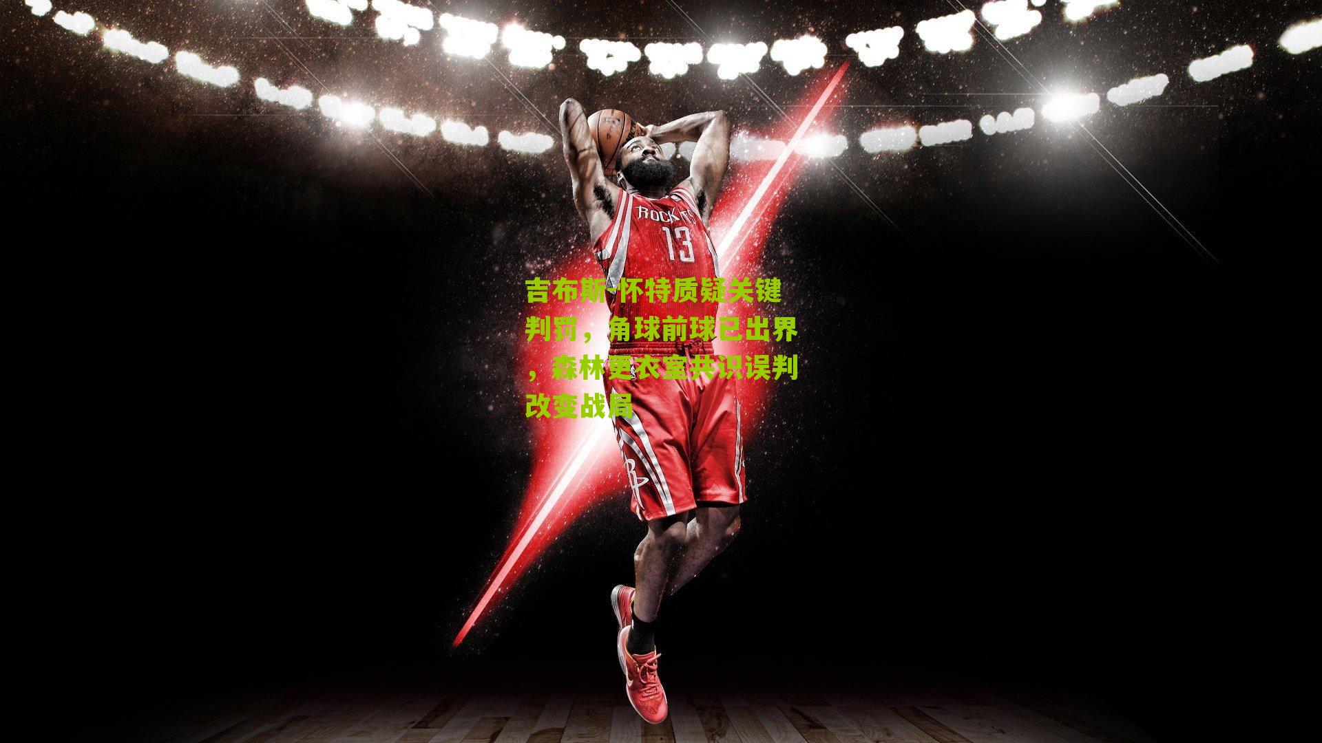 【体育彩票】吉布斯-怀特质疑关键判罚，角球前球已出界，森林更衣室共识误判改变战局