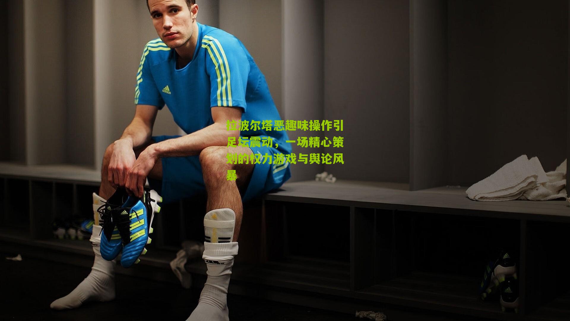 江苏体彩网官网-拉波尔塔恶趣味操作引足坛震动，一场精心策划的权力游戏与舆论风暴