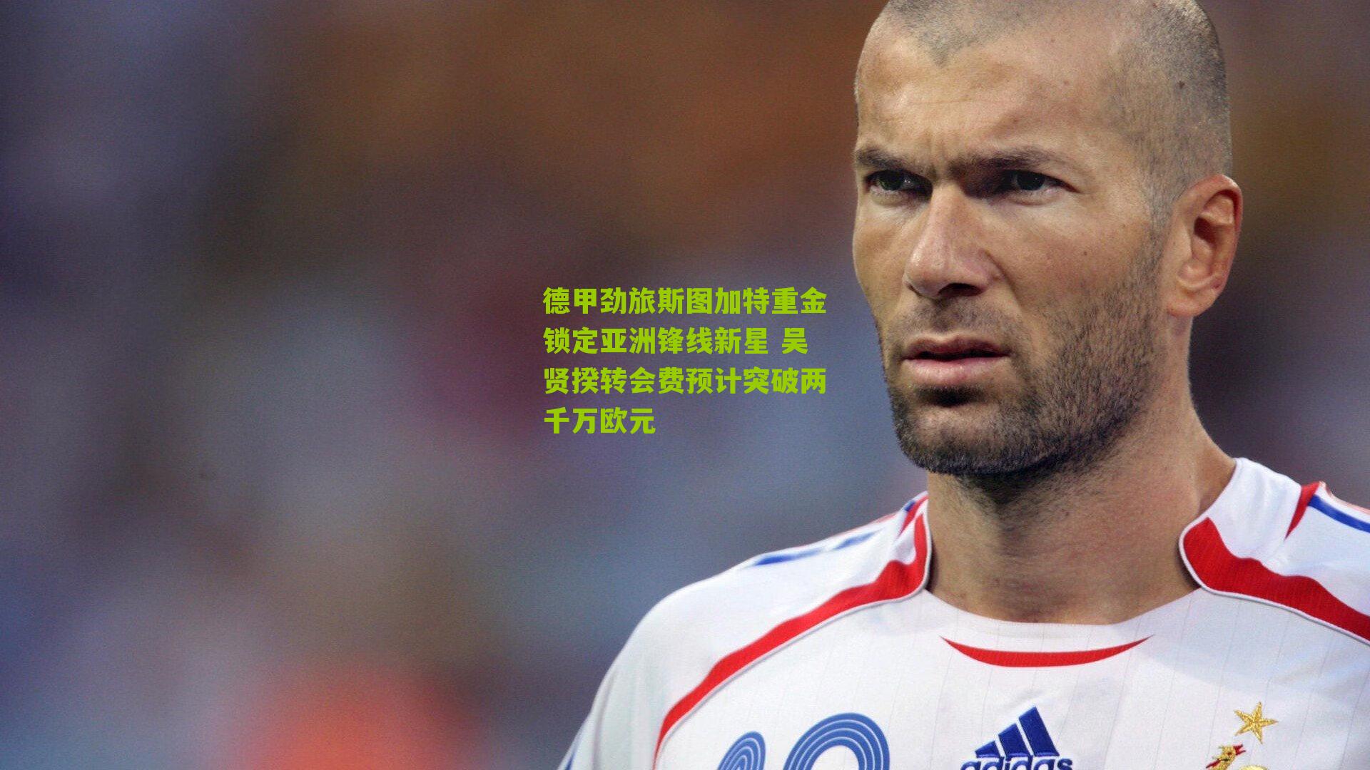 德甲劲旅斯图加特重金锁定亚洲锋线新星 吴贤揆转会费预计突破两千万欧元
