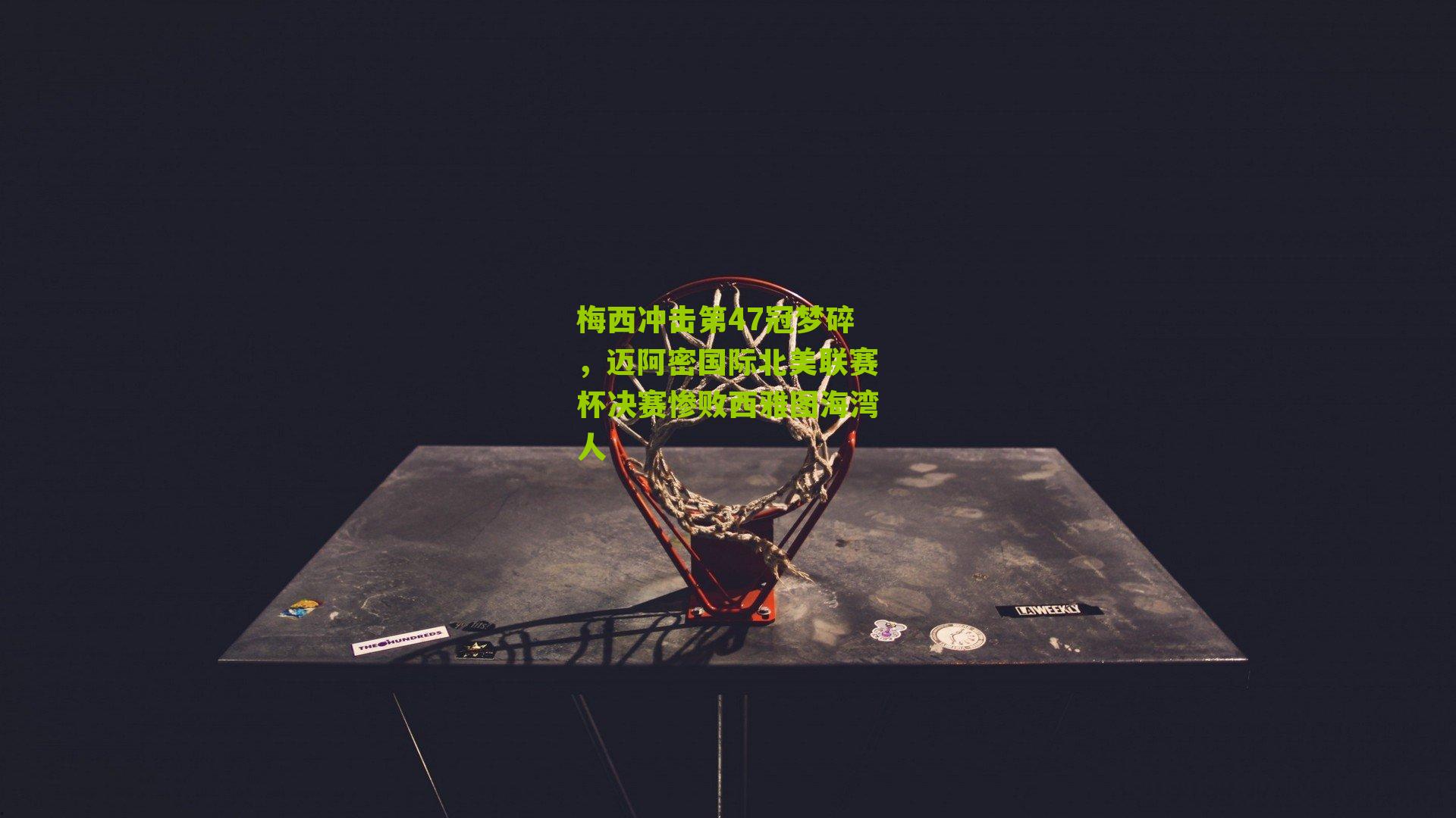 梅西冲击第47冠梦碎，迈阿密国际北美联赛杯决赛惨败西雅图海湾人